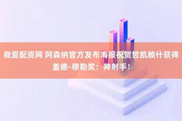 我爱配资网 阿森纳官方发布海报祝贺哲凯赖什获得盖德-穆勒奖：神射手！