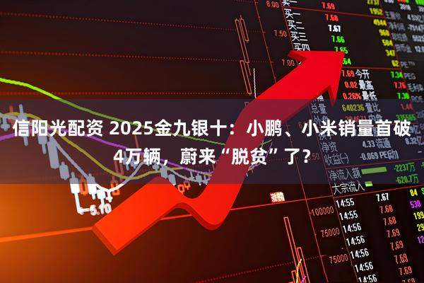 信阳光配资 2025金九银十：小鹏、小米销量首破4万辆，蔚来“脱贫”了？