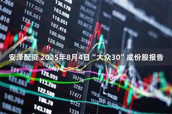 安泽配资 2025年8月4日“大众30”成份股报告